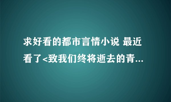 求好看的都市言情小说 最近看了<致我们终将逝去的青春><薄荷的诱惑>