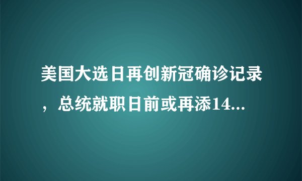 美国大选日再创新冠确诊记录，总统就职日前或再添14万新冠死亡病例