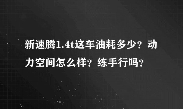 新速腾1.4t这车油耗多少？动力空间怎么样？练手行吗？