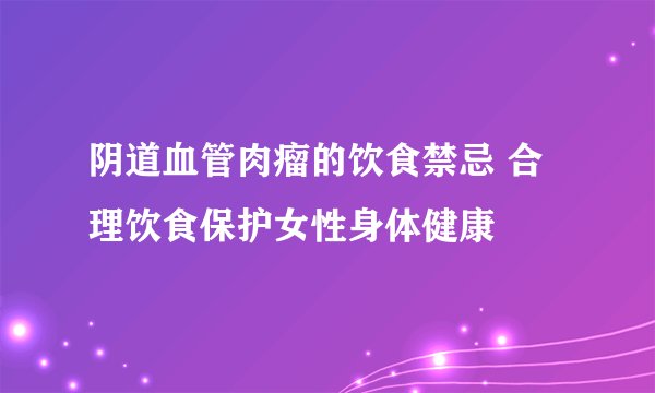 阴道血管肉瘤的饮食禁忌 合理饮食保护女性身体健康