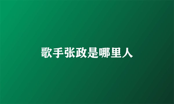 歌手张政是哪里人