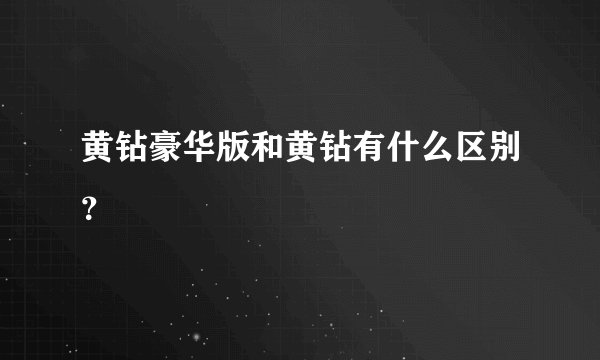黄钻豪华版和黄钻有什么区别？