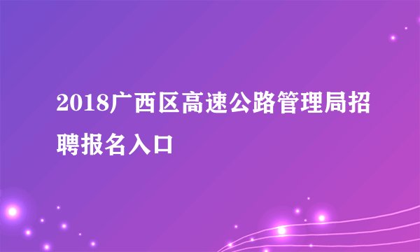 2018广西区高速公路管理局招聘报名入口