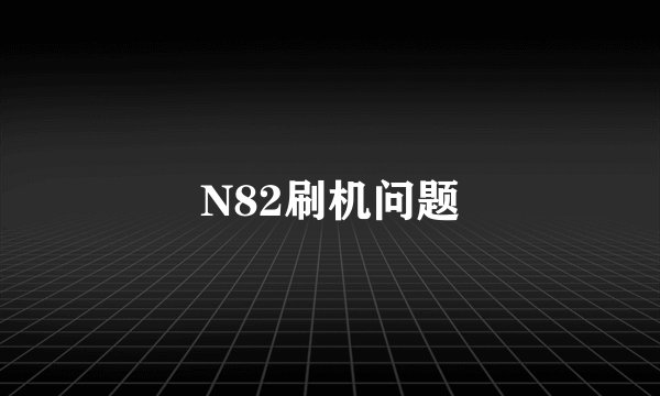 N82刷机问题