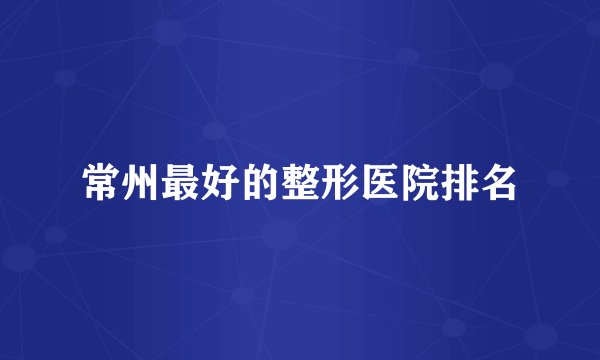 常州最好的整形医院排名