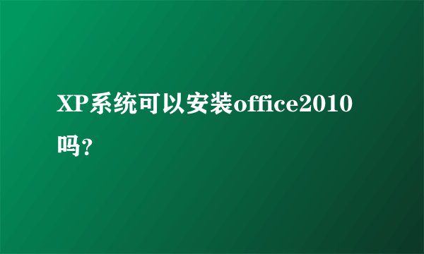 XP系统可以安装office2010吗？