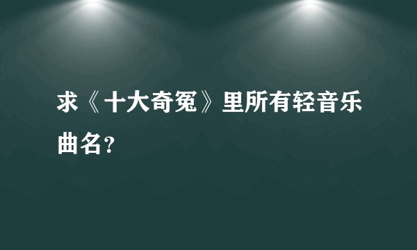 求《十大奇冤》里所有轻音乐曲名？