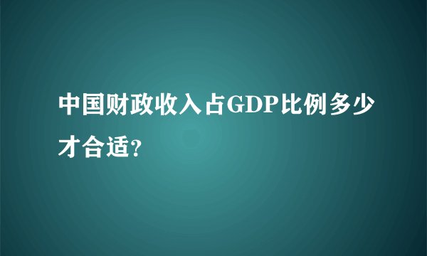 中国财政收入占GDP比例多少才合适？