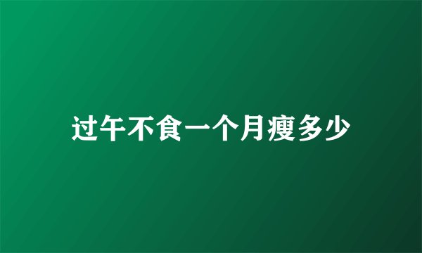 过午不食一个月瘦多少