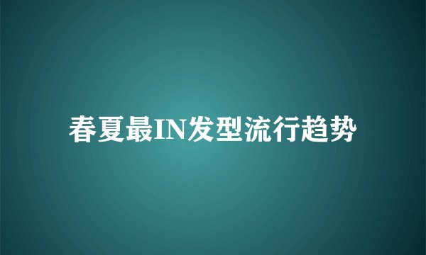春夏最IN发型流行趋势