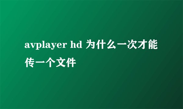 avplayer hd 为什么一次才能传一个文件