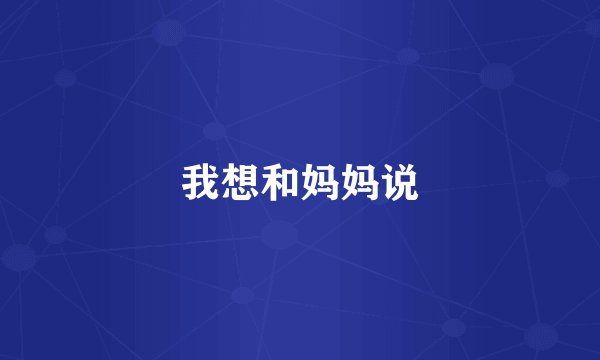 我想和妈妈说