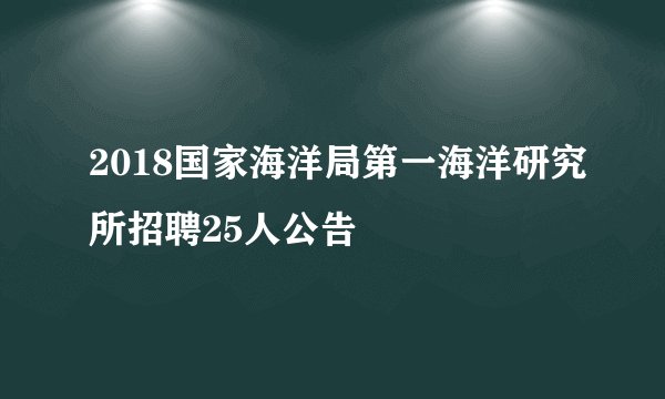 2018国家海洋局第一海洋研究所招聘25人公告