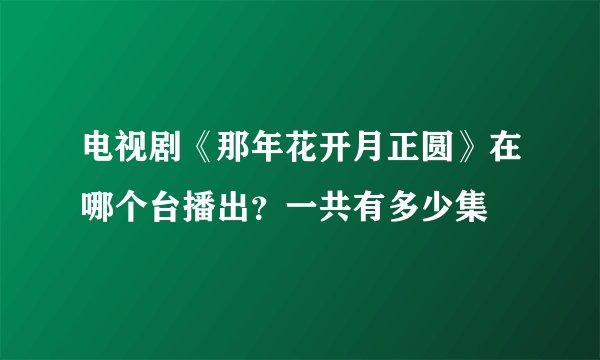 电视剧《那年花开月正圆》在哪个台播出？一共有多少集