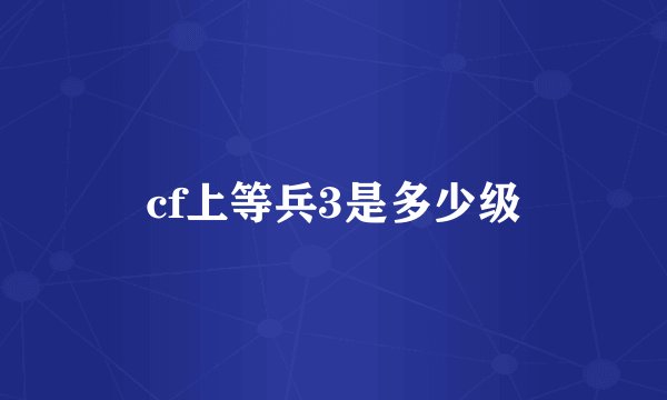 cf上等兵3是多少级