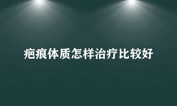 疤痕体质怎样治疗比较好