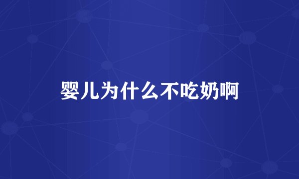 婴儿为什么不吃奶啊