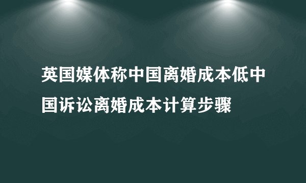 英国媒体称中国离婚成本低中国诉讼离婚成本计算步骤