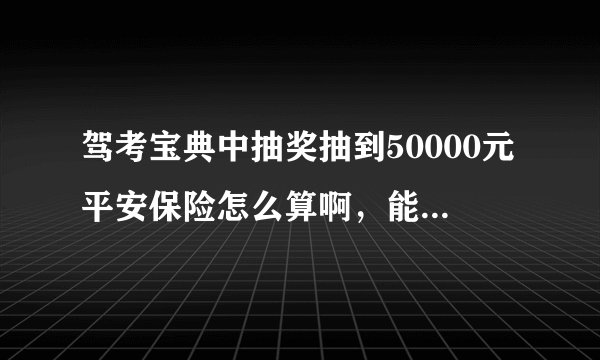驾考宝典中抽奖抽到50000元平安保险怎么算啊，能反现金吗？