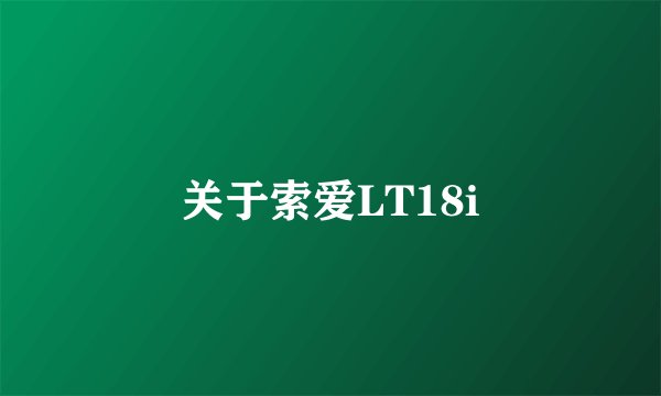 关于索爱LT18i