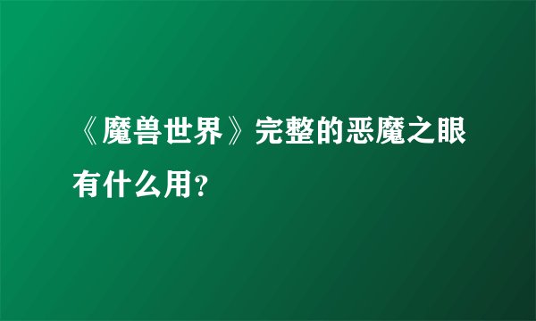 《魔兽世界》完整的恶魔之眼有什么用？