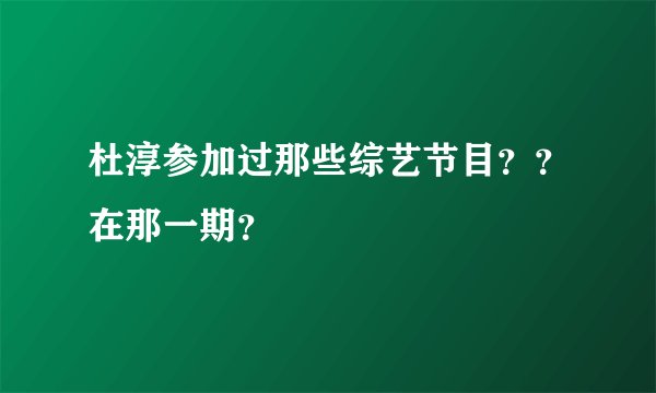 杜淳参加过那些综艺节目？？在那一期？