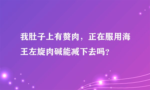 我肚子上有赘肉，正在服用海王左旋肉碱能减下去吗？