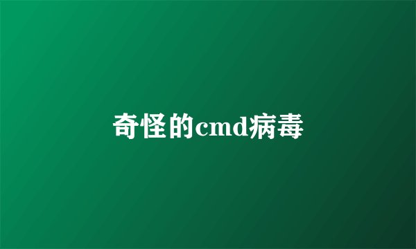 奇怪的cmd病毒