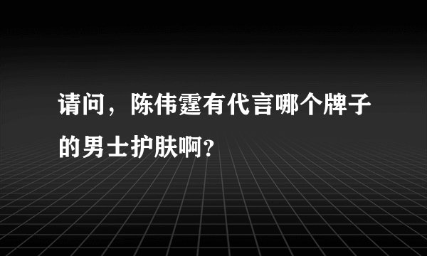 请问，陈伟霆有代言哪个牌子的男士护肤啊？