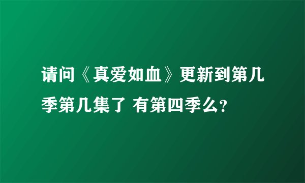 请问《真爱如血》更新到第几季第几集了 有第四季么？