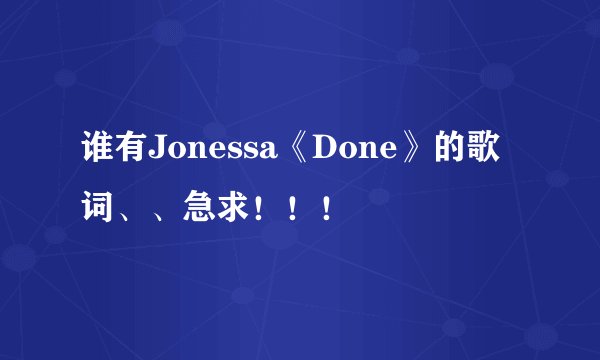 谁有Jonessa《Done》的歌词、、急求！！！