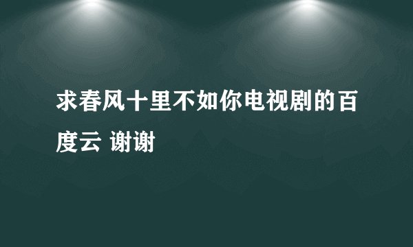 求春风十里不如你电视剧的百度云 谢谢