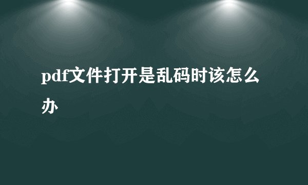 pdf文件打开是乱码时该怎么办