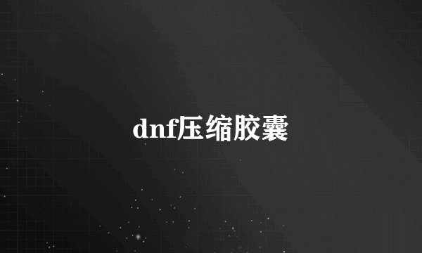 dnf压缩胶囊