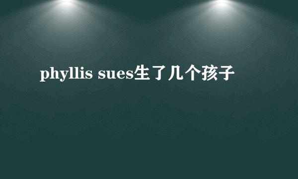 phyllis sues生了几个孩子
