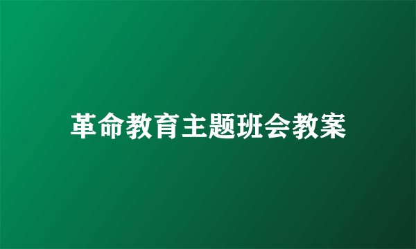 革命教育主题班会教案