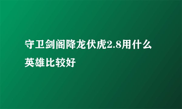 守卫剑阁降龙伏虎2.8用什么英雄比较好