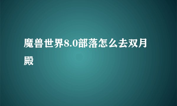 魔兽世界8.0部落怎么去双月殿