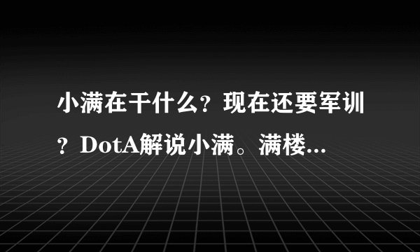 小满在干什么？现在还要军训？DotA解说小满。满楼都是我的人