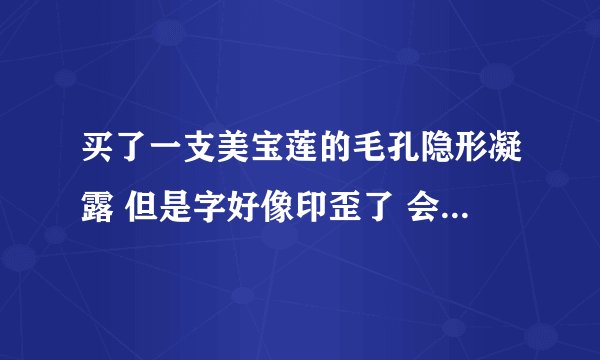 买了一支美宝莲的毛孔隐形凝露 但是字好像印歪了 会不会是假的啊