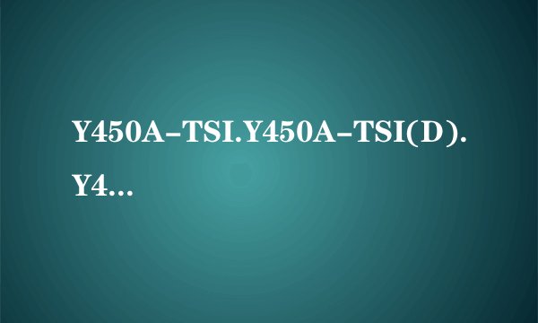 Y450A-TSI.Y450A-TSI(D).Y450A-TSI(H)的区别是？