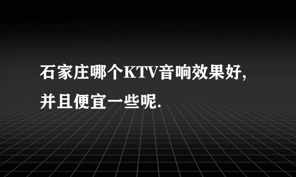 石家庄哪个KTV音响效果好,并且便宜一些呢.