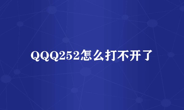 QQQ252怎么打不开了