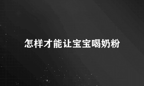 怎样才能让宝宝喝奶粉