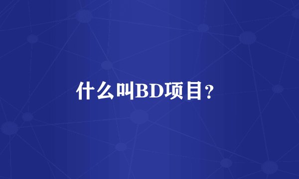 什么叫BD项目？