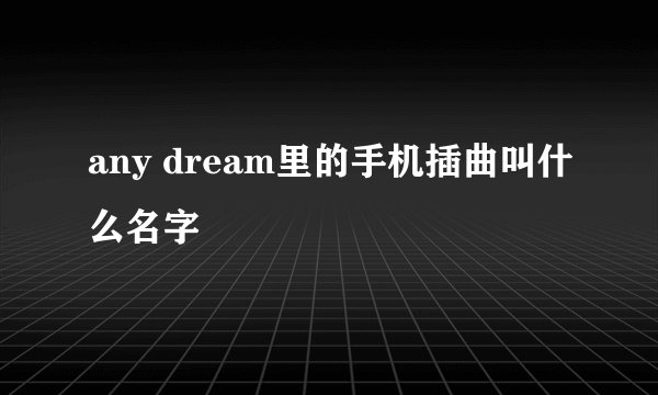any dream里的手机插曲叫什么名字