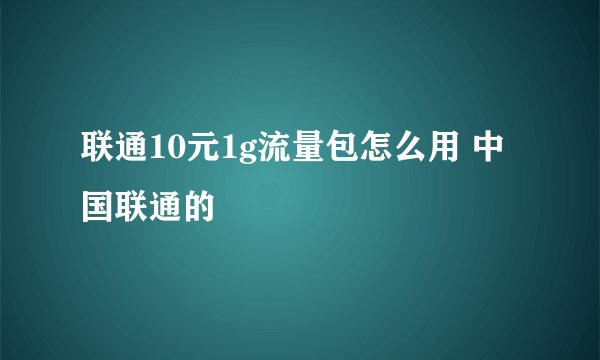 联通10元1g流量包怎么用 中国联通的
