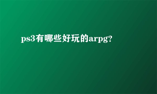 ps3有哪些好玩的arpg？