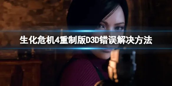 《生化危机4重制版》D3D错误问题怎么解决？D3D错误问题解决方法一览