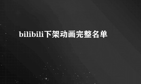 bilibili下架动画完整名单